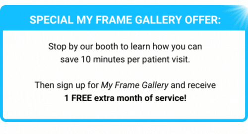 SPECIAL MY FRAME GALLERY OFFER Sign up for My Frame Gallery at the show and receive 1 FREE extra month of service! Let your patients browse eyewear before their appointment, you co (1)